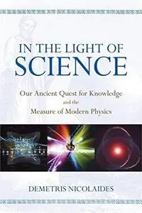 In the Light of Science: Our Ancient Quest for Knowledge and the Measure of Modern Physics