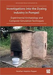 Investigations into the Dyeing Industry in Pompeii: Experimental Archaeology and Computer Simulation Techniques