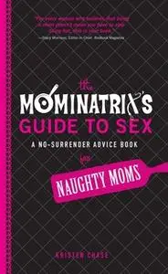 «The Mominatrix's Guide to Sex: A No-Surrender Advice Book for Naughty Moms» by Kristen Chase