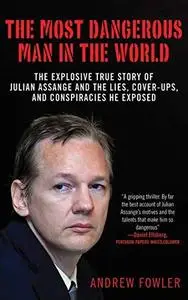 The Most Dangerous Man in the World: The Explosive True Story of Julian Assange and the Lies, Cover-ups and Conspiracies He Exp