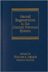 Axonal Regeneration in the Central Nervous System (Neurological Disease and Therapy) by Nicholas A Ingoglia 