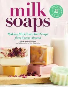 Milk Soaps: 35 Skin-Nourishing Recipes for Making Milk-Enriched Soaps, from Goat to Almond