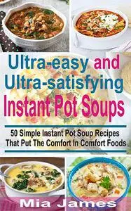 «Ultra-easy and Ultra-satisfying Instant Pot Soups» by Mia James