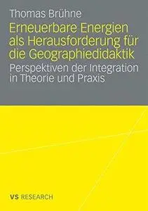 Erneuerbare Energien als Herausforderung für die Geographiedidaktik: Perspektiven der Integration in Theorie und Praxis