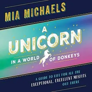 A Unicorn in a World of Donkeys: A Guide to Life for All the Exceptional, Excellent Misfits out There [Audiobook]