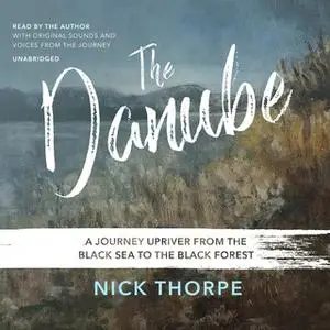 «The Danube: A Journey Upriver from the Black Sea to the Black Forest» by Nick Thorpe