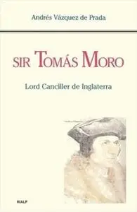 «Sir Tomás Moro. Lord Canciller de Inglaterra» by Andrés Vázquez de Prada
