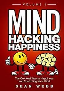 Mind Hacking Happiness Volume I: The Quickest Way to Happiness and Controlling Your Mind [Kindle Edition]