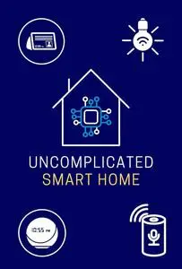 Uncomplicated Smart Home: The Definitive Guide to Home Automation