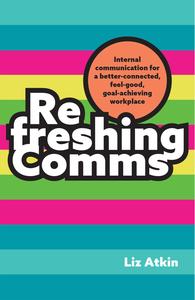 Refreshing Comms: Internal communication for a better-connected, feel-good, goal-achieving workplace