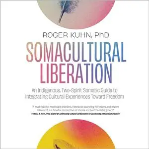Somacultural Liberation: An Indigenous, Two-Spirit Somatic Guide to Integrating Cultural Experiences Toward Freedom [Audiobook]