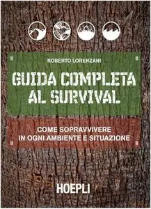 Roberto Lorenzani  - Guida completa al Survival: Come sopravvivere in ogni ambiente e situazione