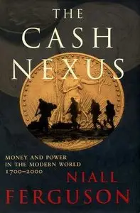 "The Cash Nexus: Economics And Politics From The Age Of Warfare Through The Age Of Welfare, 1700-2000" by Niall Ferguson