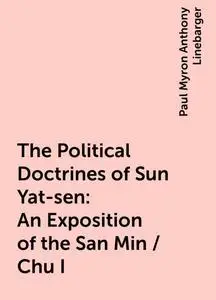 «The Political Doctrines of Sun Yat-sen: An Exposition of the San Min / Chu I» by Paul Myron Anthony Linebarger