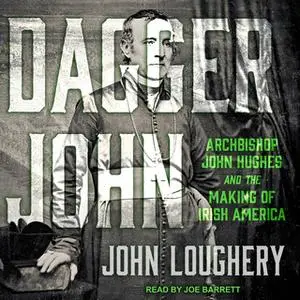«Dagger John: Archbishop John Hughes and the Making of Irish America» by John Loughery
