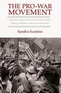 The Pro-War Movement: Domestic Support for the Vietnam War and the Making of Modern American Conservatism