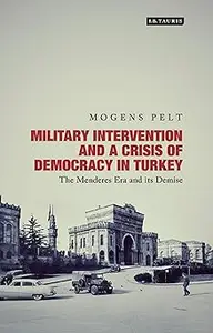 Military Intervention and a Crisis of Democracy in Turkey: The Menderes Era and its Demise