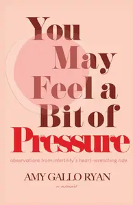 You May Feel A Bit of Pressure: Observations from Infertility's Heart-Wrenching Ride