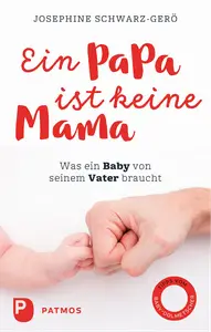 Ein Papa ist keine Mama: Was ein Baby von seinem Vater braucht - Josephine Schwarz-Gerö