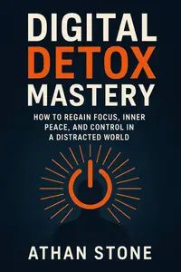 Digital Detox Mastery: How to Regain Focus, Inner Peace, and Control in a Distracted World