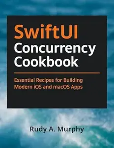 SwiftUI Concurrency Cookbook: Essential Recipes for Building Modern iOS and macOS Apps