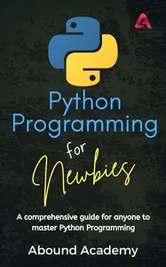 Python Programming for Newbies: A comprehensive guide for anyone to master Python Programming