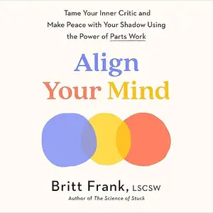 Align Your Mind: Tame Your Inner Critic and Make Peace with Your Shadow Using the Power of Parts Work [Audiobook]