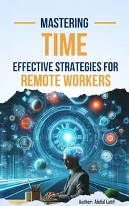 Mastering Time Effective Strategies For Remote Workers: Remote Work Time Mastery: Strategies for Success