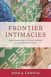 Frontier Intimacies: Ayoreo Women and the Sexual Economy of the Paraguayan Chaco