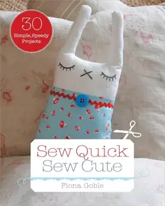 Sew Quick, Sew Cute: 30 Simple, Speedy Projects