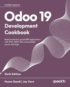 Odoo 19 Development Cookbook: Build production-grade ERP applications with OWL, REST APIs, 6th Edition