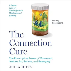 The Connection Cure: The Prescriptive Power of Movement, Nature, Art, Service and Belonging [Audiobook]