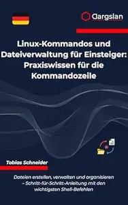Linux-Kommandos und Dateiverwaltung für Einsteiger: Praxiswissen für die Kommandozeile (German Edition)