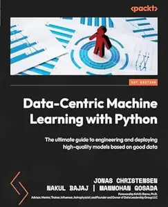 Data-Centric Machine Learning with Python: The ultimate guide to engineering and deploying high-quality models based on good