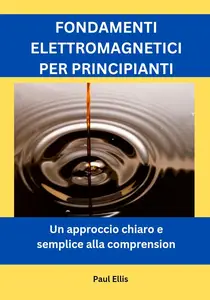 FONDAMENTI ELETTROMAGNETICI PER PRINCIPIANTI: Un approccio chiaro e semplice alla comprension