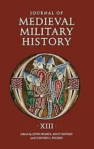 Journal of Medieval Military History: Volume XIII (Journal of Medieval Military History, 13)