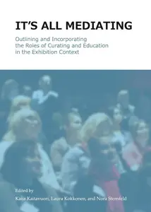 It’s all Mediating : Outlining and Incorporating the Roles of Curating and Education in the Exhibition Context