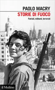 Storie di fuoco. Patrioti, militanti, terroristi - Paolo Macry