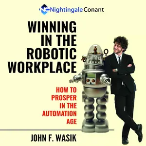 Winning in the Robotic Workplace: How to Prosper in the Automation Age