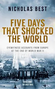 FIVE DAYS THAT SHOCKED THE WORLD eyewitness accounts from Europe at the end of World War II