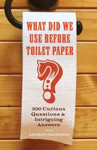 What Did We Use Before Toilet Paper?: 200 Curious Questions and Intriguing Answers