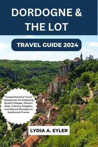 DORDOGNE & THE LOT TRAVEL GUIDE 2024