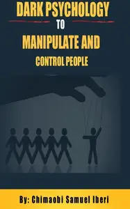 Dark Psychology to Manipulate and Control People: The Manipulation