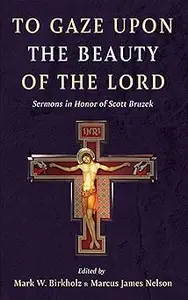 To Gaze upon the Beauty of the Lord: Sermons in Honor of Scott Bruzek
