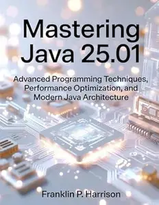 Mastering Java 25.01: Advanced Programming Techniques, Performance Optimization, and Modern Java Architecture