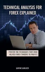 «Technical Analysis for Forex Explained» by Wayne Walker