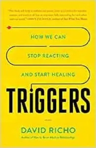 Triggers: How We Can Stop Reacting and Start Healing