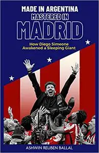 Made in Argentina, Mastered in Madrid: How Diego Simeone Awakened a Sleeping Giant