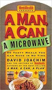 A Man, a Can, a Microwave: 50 Tasty Meals You Can Nuke in No Time