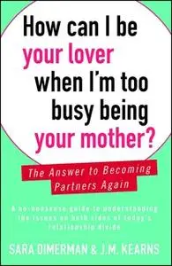 «How Can I Be Your Lover When I'm Too Busy Being Your Mother?: The Answer to Becoming Partners Again» by Sara Dimerman,J